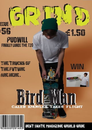 GrindGrind
Bird ManCALEB KNOWLES TAKES FLIGHT
Bird Man
Pudwill
Finally lands the 720
win
1.50£
Best Skate magazine world wide
Issue
:56
The trucks of
the future
are here .
 
