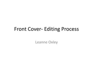 Front Cover- Editing Process

         Leanne Oxley
 