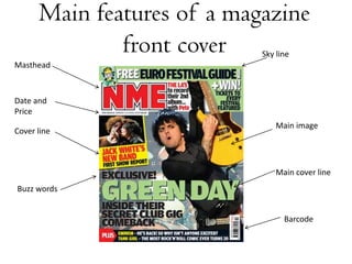 Main features of a magazine front cover  Sky line  Masthead  Date and Price Main image  Cover line Main cover line  Buzz words   Barcode  
