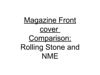 Magazine Front
      cover
  Comparison:
Rolling Stone and
       NME
 