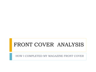 FRONT COVER ANALYSIS
HOW I COMPLETED MY MAGAZINE FRONT COVER
 