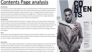 The main image.
The main image is a mid shot of rapper Kanye west. He is shot in a serious facial expression. The whole image is black and white except
the red heart placed on his chest. Paired with his serious face, This could connote the fact that he is emotionless. However the heart is
placed exactly at the middle of the page which is where are attention is drawn. It could suggest that the hand, clearly a women’s, is
trying to win over Kanye’s heart. Along with his facial expression could suggest that he isn’t happy with-it. However, his hands are
placed in his pockets which fills him with a ‘don’t care’ attitude, which fits his persona perfectly. The main image is followed with a
short description which explains the feature article which is what the main image advertises.
Contents Page analysis
The title & Layout.
The title isn’t in its conventional position that it would be in for a magazine, instead it is across three lines which is however usual for
this subject magazine, in this case, vibe as the whole magazine is rather unusual and doesn't often follow the typical conventions of a
magazine. The contents page also feels very plain, as it doesn’t contain much information as a contents page usually would, there is one
column on the right that folds a few categories but there isn’t much at all. At the back of the magazine there is a large ‘V’ which
represents the brand of vive even further; also a common representation of a magazine to have the name of the magazine annotated
on the magazine.
Colour Scheme.
The colours in this content's page are predominantly greys. The image has even been grey scaled down too correspond with the feel of
this particular issue of magazine. The only pop of colour in this page is the heart which I've highlighted in the first paragraph. The
background is also grey but a slightly darker grey in order for it to stand out more, but still not completely stick out in your face. The
colours in general don’t clash and complement each other well. The only black we see on the page is the text. This is done in order for
the reader to locate the information clearly. Although the pictures are a big part of a contents page the content is most important.
Layout.
The overall layout of this contents page doesn’t Adhere to the typical codes and conventions of magazines. There is only one picture
and very minimal content. This wouldn’t be very good and selling the content of the magazine to the reader unless they are a big Kanye
fan, which this magazine is relying on being there over all selling point.
 