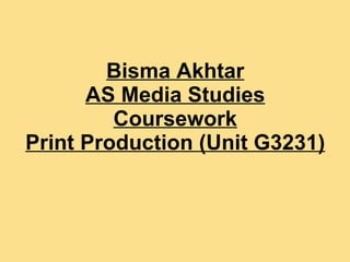 Bisma Akhtar AS Media Studies Coursework Print Production (Unit G3231) 