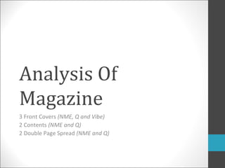 Analysis Of
Magazine
3 Front Covers (NME, Q and Vibe)
2 Contents (NME and Q)
2 Double Page Spread (NME and Q)
 