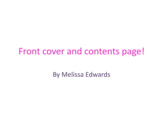 Front cover and contents page! By Melissa Edwards  