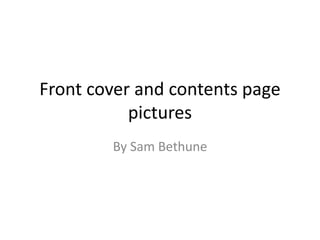 Front cover and contents page
pictures
By Sam Bethune
 
