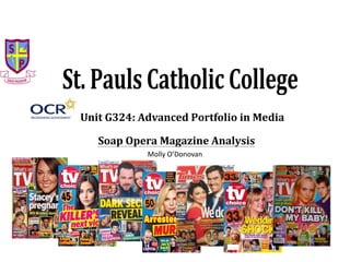 St. PaulsCatholic College
Unit G324: Advanced Portfolio in Media
Soap Opera Magazine Analysis
Molly O’Donovan
 