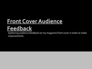 Front Cover Audience
Feedback
Gathering audience feedback on my magazine front cover in order to make
improvements.
 