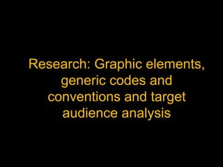 Research: Graphic elements,
generic codes and
conventions and target
audience analysis
 