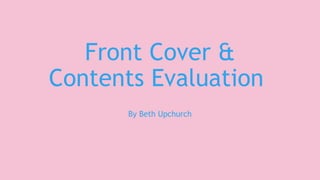 Front Cover & 
Contents Evaluation 
By Beth Upchurch 
 