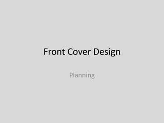 Front Cover Design

      Planning
 