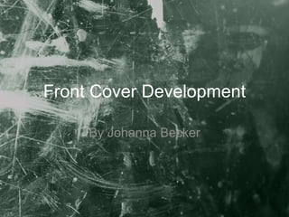 Front Cover Development
By Johanna Becker
 