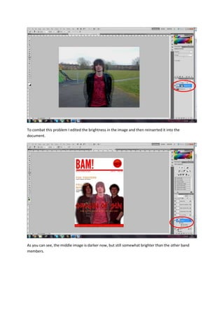 To combat this problem I edited the brightness in the image and then reinserted it into the
document.
As you can see, the middle image is darker now, but still somewhat brighter than the other band
members.
 