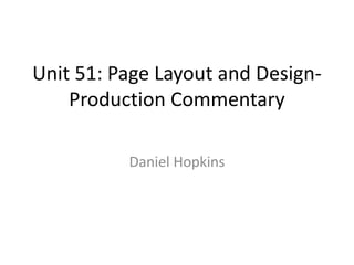 Unit 51: Page Layout and Design-
Production Commentary
Daniel Hopkins
 