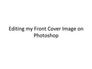 Editing my Front Cover Image on
Photoshop
 