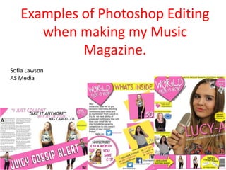 Examples of Photoshop Editing
when making my Music
Magazine.
Sofia Lawson
AS Media
 