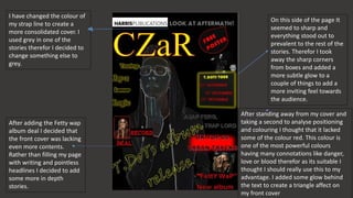 I have changed the colour of
my strap line to create a
more consolidated cover. I
used grey in one of the
stories therefor I decided to
change something else to
grey.
After standing away from my cover and
taking a second to analyse positioning
and colouring I thought that it lacked
some of the colour red. This colour is
one of the most powerful colours
having many connotations like danger,
love or blood therefor as its suitable I
thought I should really use this to my
advantage. I added some glow behind
the text to create a triangle affect on
my front cover
On this side of the page It
seemed to sharp and
everything stood out to
prevalent to the rest of the
stories. Therefor I took
away the sharp corners
from boxes and added a
more subtle glow to a
couple of things to add a
more inviting feel towards
the audience.
After adding the Fetty wap
album deal I decided that
the front cover was lacking
even more contents.
Rather than filling my page
with writing and pointless
headlines I decided to add
some more in depth
stories.
 