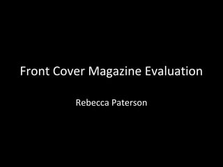 Front Cover Magazine Evaluation

         Rebecca Paterson
 