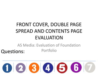 FRONT COVER, DOUBLE PAGE
SPREAD AND CONTENTS PAGE
EVALUATION
AS Media: Evaluation of Foundation
PortfolioQuestions:
 