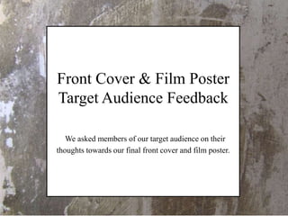 Front Cover & Film Poster
Target Audience Feedback
We asked members of our target audience on their
thoughts towards our final front cover and film poster.
 