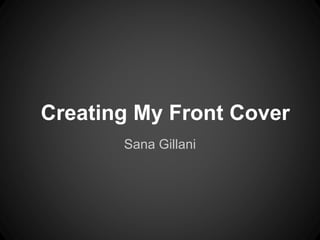Sana Gillani
Creating My Front Cover
 