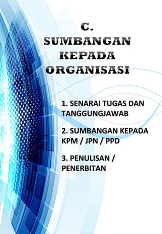 1. SENARAI TUGAS DAN1. SENARAI TUGAS DAN
TANGGUNGJAWABTANGGUNGJAWAB
2. SUMBANGAN KEPADA2. SUMBANGAN KEPADA
KPM / JPN / PPDKPM / JPN / PPD
3. PENULISAN /3. PENULISAN /
PENERBITANPENERBITAN
 