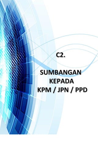 C2.C2.
SUMBANGANSUMBANGAN
KEPADAKEPADA
KPM / JPN / PPDKPM / JPN / PPD
 