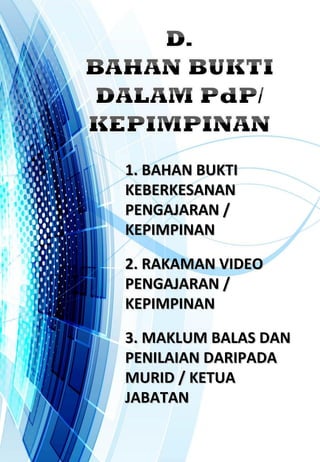 1. BAHAN BUKTI1. BAHAN BUKTI
KEBERKESANANKEBERKESANAN
PENGAJARAN /PENGAJARAN /
KEPIMPINANKEPIMPINAN
2. RAKAMAN VIDEO2. RAKAMAN VIDEO
PENGAJARAN /PENGAJARAN /
KEPIMPINANKEPIMPINAN
3. MAKLUM BALAS DAN3. MAKLUM BALAS DAN
PENILAIAN DARIPADAPENILAIAN DARIPADA
MURID / KETUAMURID / KETUA
JABATANJABATAN
 