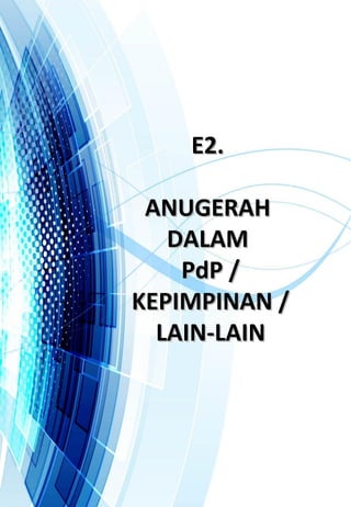 E2.E2.
ANUGERAHANUGERAH
DALAMDALAM
PdP /PdP /
KEPIMPINAN /KEPIMPINAN /
LAIN-LAINLAIN-LAIN
 