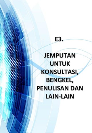 E3.E3.
JEMPUTANJEMPUTAN
UNTUKUNTUK
KONSULTASI,KONSULTASI,
BENGKEL,BENGKEL,
PENULISAN DANPENULISAN DAN
LAIN-LAINLAIN-LAIN
 