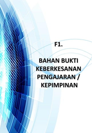 F1.F1.
BAHAN BUKTIBAHAN BUKTI
KEBERKESANANKEBERKESANAN
PENGAJARAN /PENGAJARAN /
KEPIMPINANKEPIMPINAN
 
