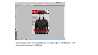 I then added another music related cover line about a grime artist to cover both
the grime and rap aspects of DRGM.
 