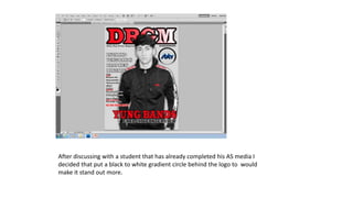 After discussing with a student that has already completed his AS media I
decided that put a black to white gradient circle behind the logo to would
make it stand out more.
 