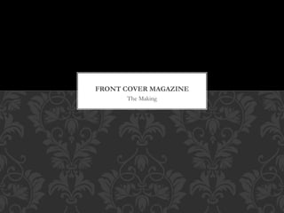 The Making
FRONT COVER MAGAZINE
 
