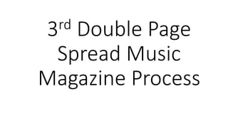 3rd Double Page
Spread Music
Magazine Process