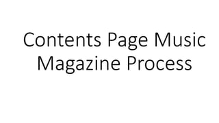 Contents Page Music
Magazine Process