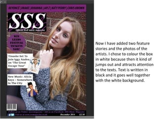 Now I have added two feature
stories and the photos of the
artists. I chose to colour the box
in white because then it kind of
jumps out and attracts attention
to the texts. Text is written in
black and it goes well together
with the white background.
 