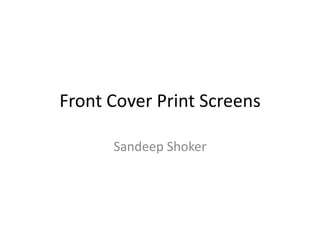 Front Cover Print Screens
Sandeep Shoker
 