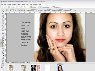 Once I had
used the
burn
tool, the
models
eye, brows
,eyelashes
became
darker
 