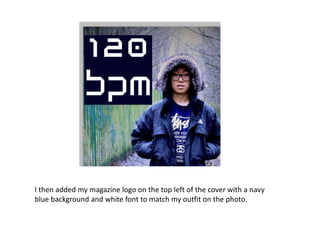 I then added my magazine logo on the top left of the cover with a navy
blue background and white font to match my outfit on the photo.
 