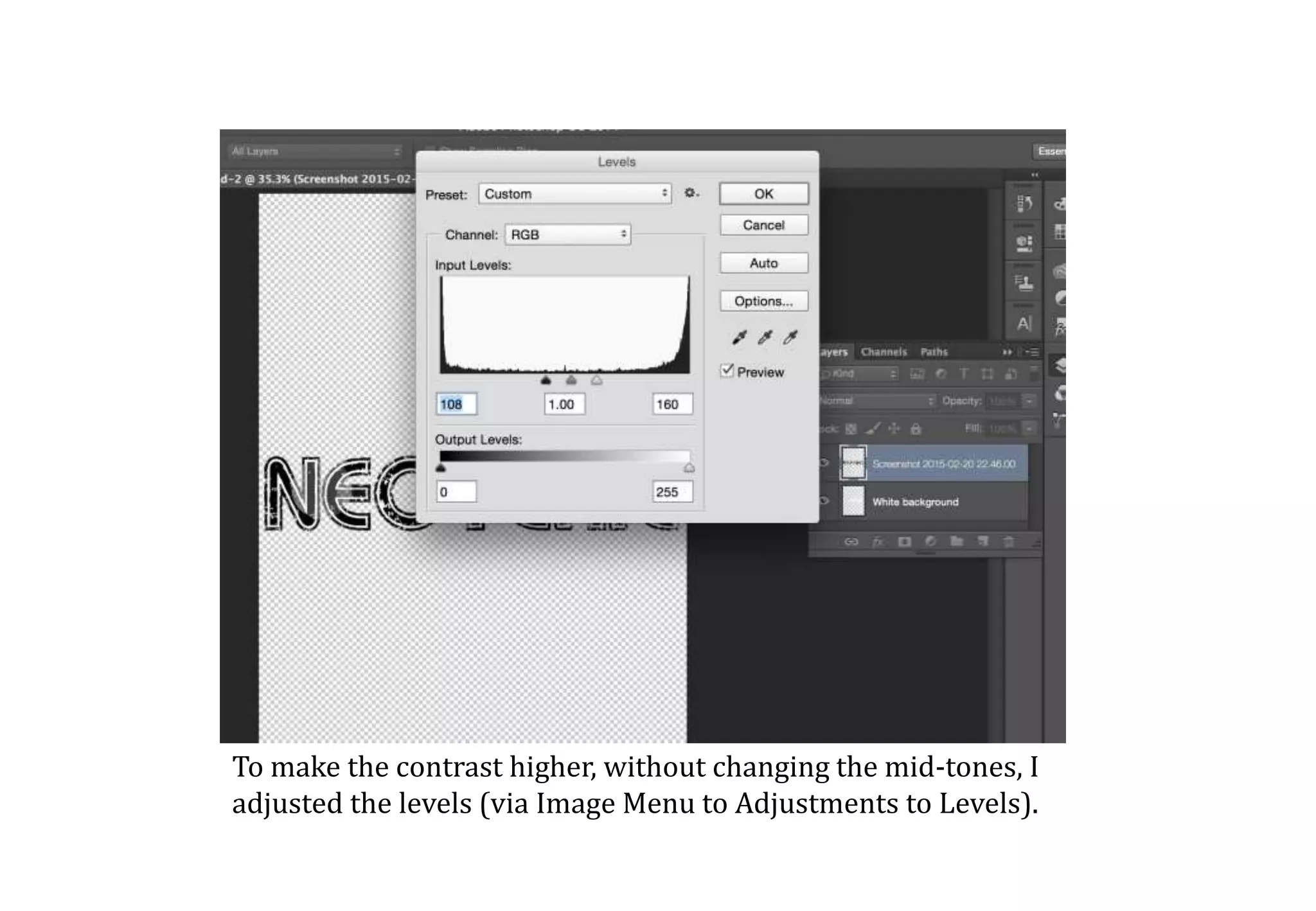 To make the contrast higher, without changing the mid-tones, I
adjusted the levels (via Image Menu to Adjustments to Levels).
 