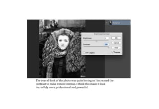 The overall look of the photo was quite boring so I increased the
contrast to make it more intense. I think this made it look
incredibly more professional and powerful.
 