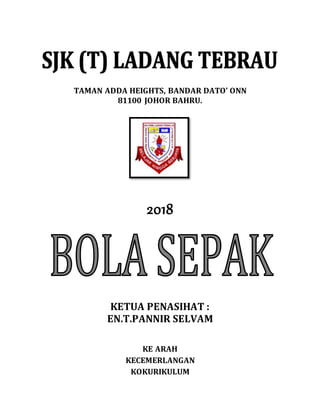TAMAN ADDA HEIGHTS, BANDAR DATO ONN
81100 JOHOR BAHRU.
2018
KETUA PENASIHAT :
EN.T.PANNIR SELVAM
KE ARAH
KECEMERLANGAN
KOKURIKULUM
 