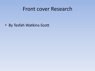 Front cover Research

• By Tesfah Watkins-Scott
 