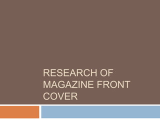 RESEARCH OF
MAGAZINE FRONT
COVER

 