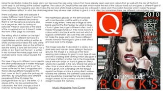 Music Magazine Front Cover
The image looks like it is located in a studio, in a
dark area and has rain drops falling in the back
ground. The image is a close up of her face
wearing dark makeup to give it a rock type of look
and she is wearing dark clothing which also gives a
rock type of effect and her hair in the image looks
black with rain drops on it and it gives an affect
where she is outside in the rain, Cheryl hair gives an
affect that is black with the rain and the affect
which is given. She is standing with her tongue
against her finger and she is giving direct address
towards the camera. The camera is placed eye
level towards her meaning that she is looking
straight ahead to the camera and she is looking
straight towards the camera.
The masthead is placed on the left hand side
with a red boarder and the writing in white
written in big letters. There are a range of fonts
being used on the front page, by using a range
if fonts it gives the page a different affect and it
makes the page stand out. They have stuck to 3
colours which are black, white and red which is
a good combination because they are colours
tat make the page stand out. There is different
shades towards the image to give a dark affect
and rock look to the image.
Using the red lipstick makes the page stand out because they are using colours that have already been used and colours that go well with the rest of the front
cover and it is just linking all the colours together. The colours of Cheryl clothes are dark which make the rest of the colours stand out and gives a different type of
affect towards the magazine and also makes the red and white stand out because she is dressed in black and it has a dark boarder which makes the page
have a different effect. In all of the other magazines they all wear dark clothes to give it a rock affect but sometimes there are different colours being used.
This type of lay out is different compared to
the other ones because it makes the page
have a different effect and it is not the
same as the rest of the Q magazines and
there is always different people on the
front cover so that it grabs the protagonist
attention. By using famous and different
people each time tit makes the
protagonist want to by it. The letter “Q” is
always in the red box sometimes the
colours and the fonts change so that it
matches to the rest of the magazine.
There is no price, date and barcode it
makes it different and it doesn’t give the
date that it was released because so
that it is not the same as everyone else
rock magazines. Also by having no
barcode means it could be at the back
of the magazine and so it doesn’t make
the front of the page to crowded.
The writing which is written on the right
hand side is in a different font and it is
capital letters and the writing is written in
white and red which follow the style of the
rest of the magazine. Also on the left hand
side the writing is Sans Seri font which has a
white on 6 of them but the last 1 is written
in red to make the make page stand out
and add some more colour towards the
page.
 