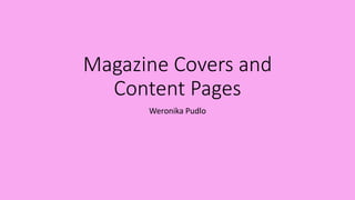 Magazine Covers and
Content Pages
Weronika Pudlo
 