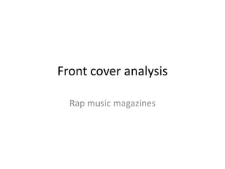 Front cover analysis

  Rap music magazines
 