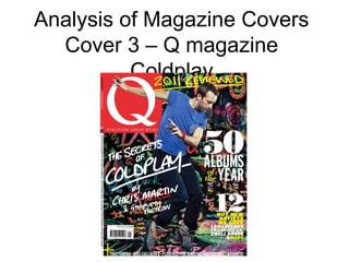 Analysis of Magazine Covers
  Cover 3 – Q magazine
          Coldplay
 