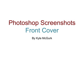 Photoshop Screenshots
Front Cover
By Kyle McGurk
 